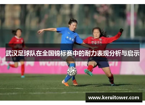 武汉足球队在全国锦标赛中的耐力表现分析与启示
