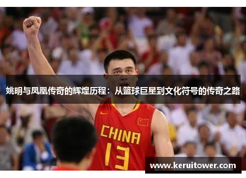 姚明与凤凰传奇的辉煌历程：从篮球巨星到文化符号的传奇之路