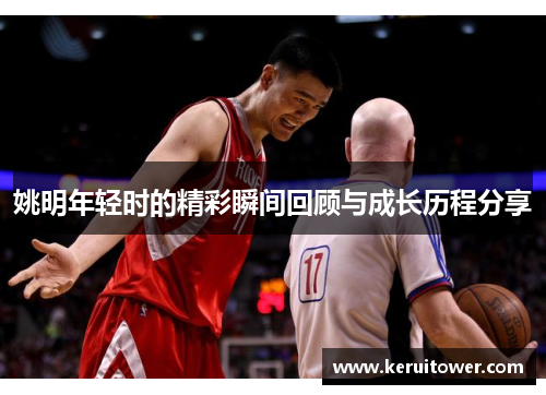 姚明年轻时的精彩瞬间回顾与成长历程分享