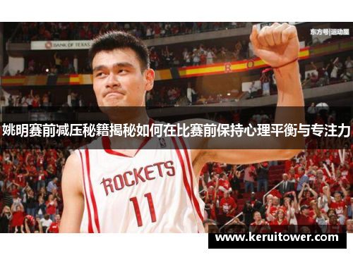 姚明赛前减压秘籍揭秘如何在比赛前保持心理平衡与专注力