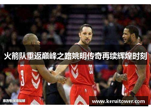 火箭队重返巅峰之路姚明传奇再续辉煌时刻
