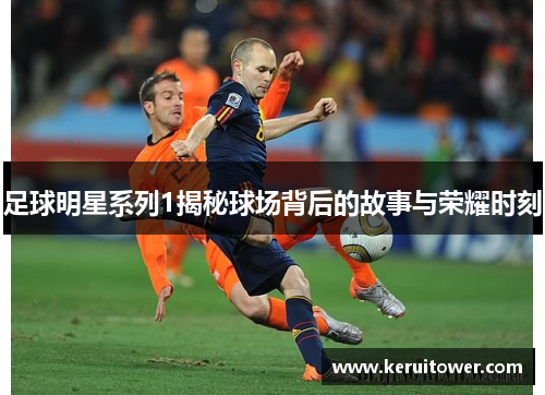 足球明星系列1揭秘球场背后的故事与荣耀时刻