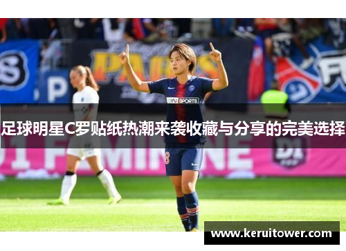 足球明星C罗贴纸热潮来袭收藏与分享的完美选择