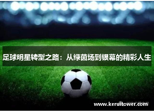 足球明星转型之路：从绿茵场到银幕的精彩人生