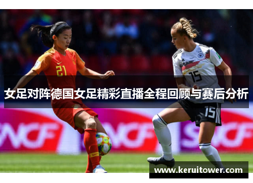 女足对阵德国女足精彩直播全程回顾与赛后分析