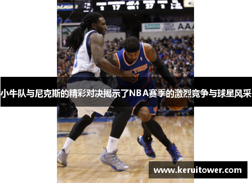 小牛队与尼克斯的精彩对决揭示了NBA赛季的激烈竞争与球星风采