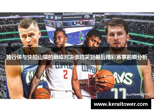 独行侠与快船山猫的巅峰对决谁将笑到最后精彩赛事前瞻分析